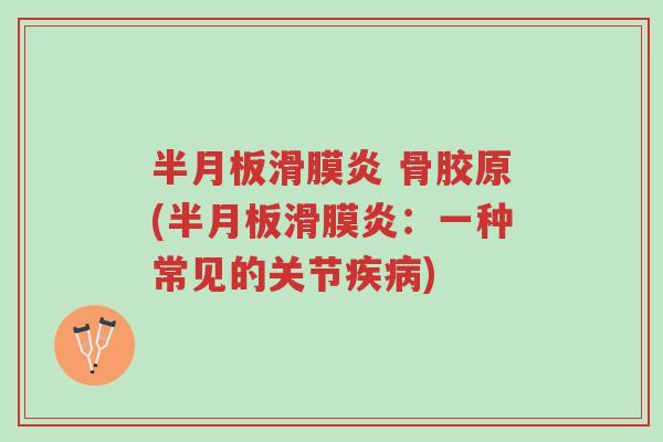 半月板滑膜炎 骨胶原(半月板滑膜炎:一种常见的关节疾病)-第1张图片-超越 半月板滑膜炎 骨胶原(半月板滑膜炎:一种常见的关节疾病)-第1张图片-超越