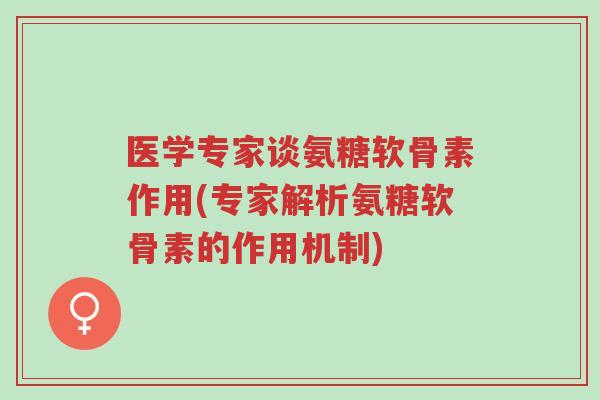 医学专家谈氨糖软骨素作用(专家解析氨糖软骨素的作用机制)-第1张图片-超越 医学专家谈氨糖软骨素作用(专家解析氨糖软骨素的作用机制)-第1张图片-超越