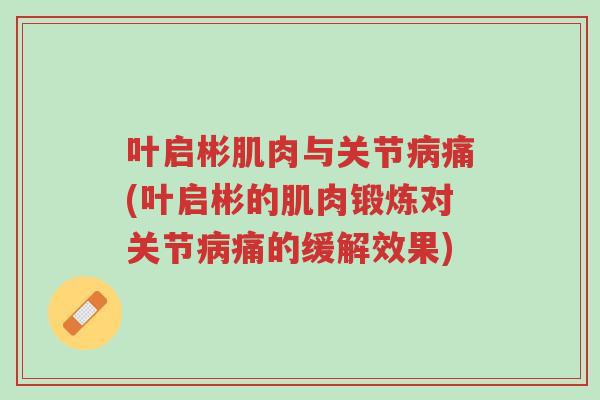叶启彬肌肉与关节病痛(叶启彬的肌肉锻炼对关节病痛的缓解效果)-第1张图片-超越 叶启彬肌肉与关节病痛(叶启彬的肌肉锻炼对关节病痛的缓解效果)-第1张图片-超越