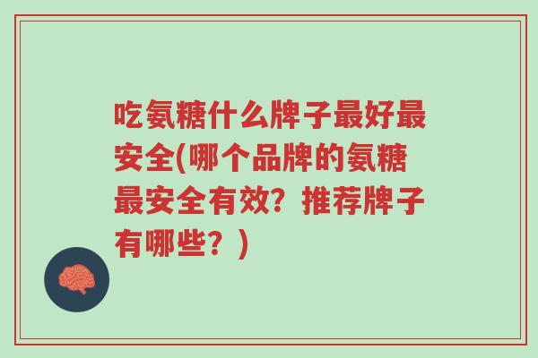 吃氨糖什么牌子最好最安全(哪个品牌的氨糖最安全有效？推荐牌子有哪些？)-第1张图片-超越