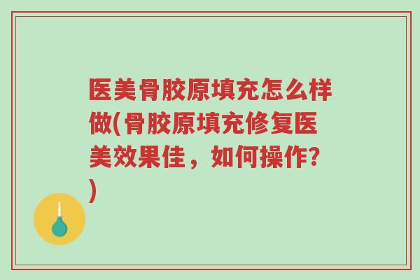 医美骨胶原填充怎么样做(骨胶原填充修复医美效果佳,如何操作?)-第1张图片-超越 医美骨胶原填充怎么样做(骨胶原填充修复医美效果佳,如何操作?)-第1张图片-超越