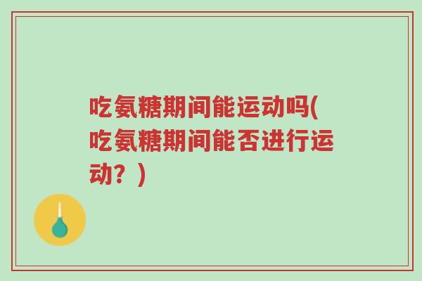 吃氨糖期间能运动吗(吃氨糖期间能否进行运动?)-第1张图片-超越 吃氨糖期间能运动吗(吃氨糖期间能否进行运动?)-第1张图片-超越