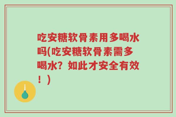 吃安糖软骨素用多喝水吗(吃安糖软骨素需多喝水?如此才安全有效!)-第1张图片-超越 吃安糖软骨素用多喝水吗(吃安糖软骨素需多喝水?如此才安全有效!)-第1张图片-超越