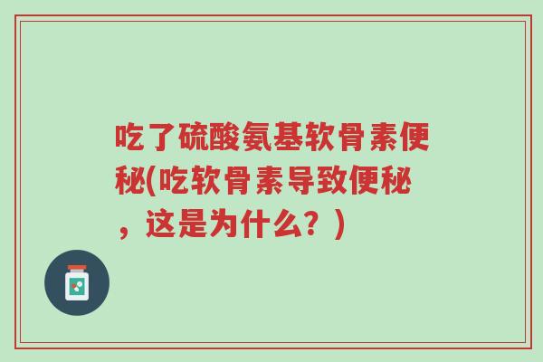 吃了硫酸氨基软骨素便秘(吃软骨素导致便秘,这是为什么?)-第1张图片-超越 吃了硫酸氨基软骨素便秘(吃软骨素导致便秘,这是为什么?)-第1张图片-超越