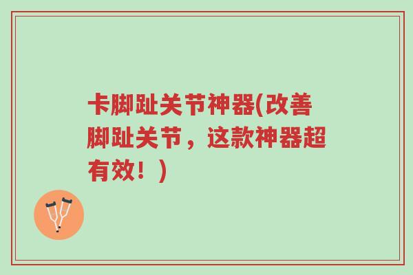 卡脚趾关节神器(改善脚趾关节,这款神器超有效!)-第1张图片-超越 卡脚趾关节神器(改善脚趾关节,这款神器超有效!)-第1张图片-超越