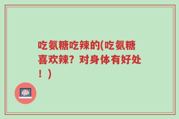 吃氨糖吃辣的(吃氨糖喜欢辣?对身体有好处!)-第1张图片-超越 吃氨糖吃辣的(吃氨糖喜欢辣?对身体有好处!)-第1张图片-超越