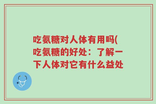 吃氨糖对人体有用吗(吃氨糖的好处:了解一下人体对它有什么益处-第1张图片-超越 吃氨糖对人体有用吗(吃氨糖的好处:了解一下人体对它有什么益处-第1张图片-超越