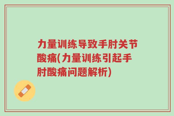力量训练导致手肘关节酸痛(力量训练引起手肘酸痛问题解析)-第1张图片-超越