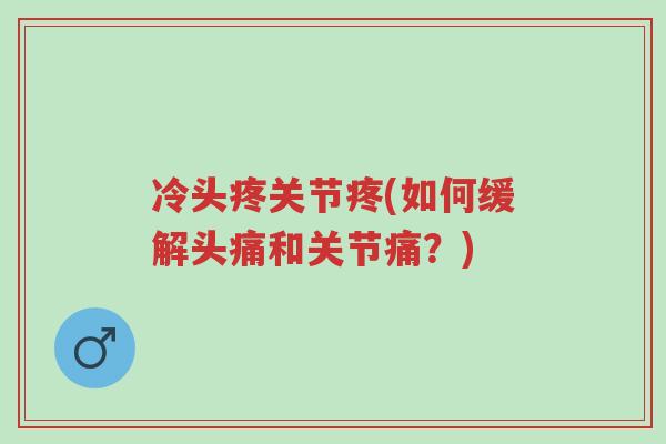 冷头疼关节疼(如何缓解头痛和关节痛?)-第1张图片-超越 冷头疼关节疼(如何缓解头痛和关节痛?)-第1张图片-超越