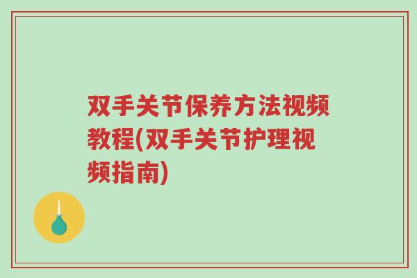 双手关节保养方法视频教程(双手关节护理视频指南)-第1张图片-超越 双手关节保养方法视频教程(双手关节护理视频指南)-第1张图片-超越