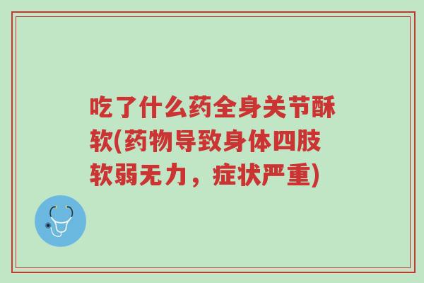 吃了什么药全身关节酥软(药物导致身体四肢软弱无力,症状严重)-第1张图片-超越 吃了什么药全身关节酥软(药物导致身体四肢软弱无力,症状严重)-第1张图片-超越