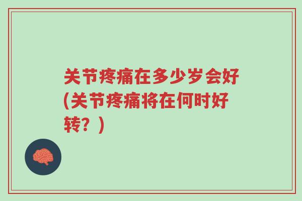 关节疼痛在多少岁会好(关节疼痛将在何时好转?)-第1张图片-超越 关节疼痛在多少岁会好(关节疼痛将在何时好转?)-第1张图片-超越