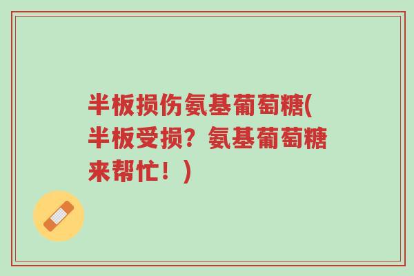 半板损伤氨基葡萄糖(半板受损?氨基葡萄糖来帮忙!)-第1张图片-超越 半板损伤氨基葡萄糖(半板受损?氨基葡萄糖来帮忙!)-第1张图片-超越