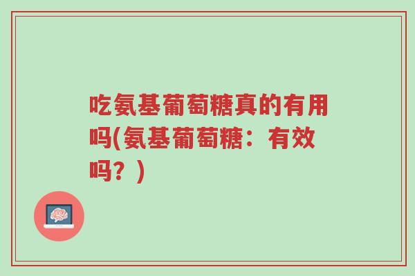吃氨基葡萄糖真的有用吗(氨基葡萄糖:有效吗?)-第1张图片-超越 吃氨基葡萄糖真的有用吗(氨基葡萄糖:有效吗?)-第1张图片-超越