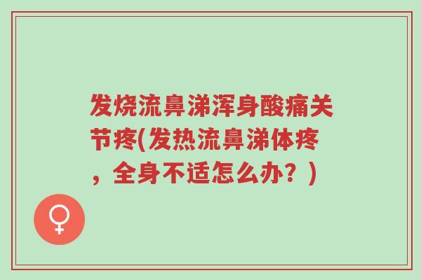 发烧流鼻涕浑身酸痛关节疼(发热流鼻涕体疼,全身不适怎么办?)-第1张图片-超越 发烧流鼻涕浑身酸痛关节疼(发热流鼻涕体疼,全身不适怎么办?)-第1张图片-超越
