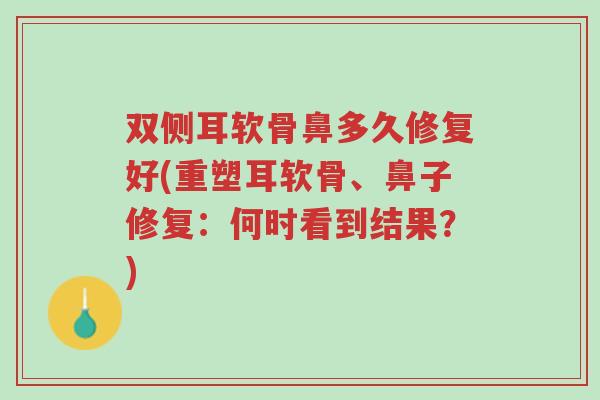 双侧耳软骨鼻多久修复好(重塑耳软骨、鼻子修复:何时看到结果?)-第1张图片-超越 双侧耳软骨鼻多久修复好(重塑耳软骨、鼻子修复:何时看到结果?)-第1张图片-超越