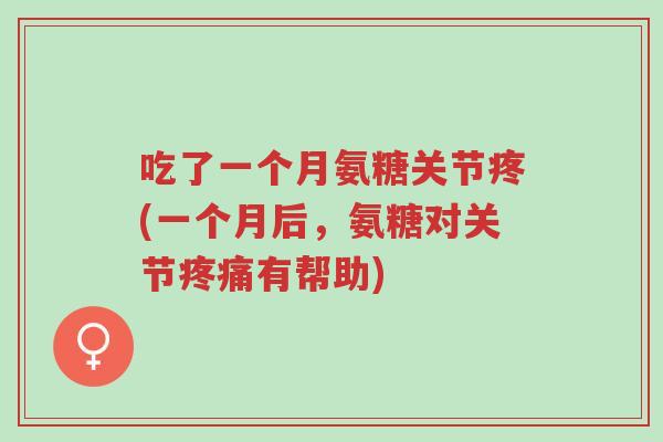 吃了一个月氨糖关节疼(一个月后,氨糖对关节疼痛有帮助)-第1张图片-超越 吃了一个月氨糖关节疼(一个月后,氨糖对关节疼痛有帮助)-第1张图片-超越