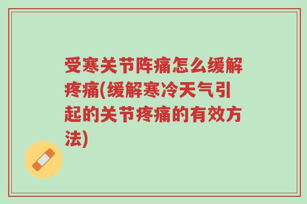 受寒关节阵痛怎么缓解疼痛(缓解寒冷天气引起的关节疼痛的有效方法)-第1张图片-超越 受寒关节阵痛怎么缓解疼痛(缓解寒冷天气引起的关节疼痛的有效方法)-第1张图片-超越