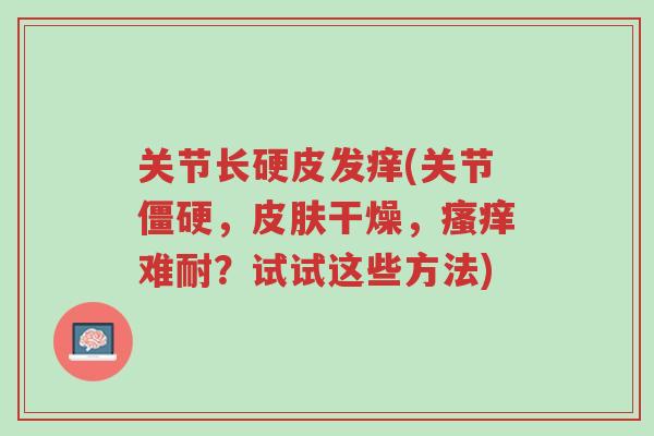关节长硬皮发痒(关节僵硬,皮肤干燥,瘙痒难耐?试试这些方法)-第1张图片-超越 关节长硬皮发痒(关节僵硬,皮肤干燥,瘙痒难耐?试试这些方法)-第1张图片-超越
