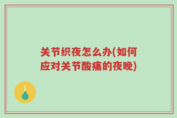 关节织夜怎么办(如何应对关节酸痛的夜晚)-第1张图片-超越