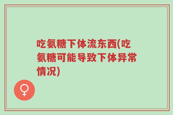 吃氨糖下体流东西(吃氨糖可能导致下体异常情况)-第1张图片-超越 吃氨糖下体流东西(吃氨糖可能导致下体异常情况)-第1张图片-超越