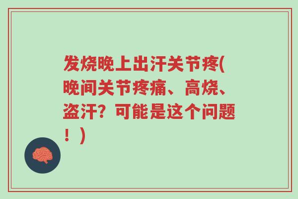 发烧晚上出汗关节疼(晚间关节疼痛、高烧、盗汗?可能是这个问题!)-第1张图片-超越 发烧晚上出汗关节疼(晚间关节疼痛、高烧、盗汗?可能是这个问题!)-第1张图片-超越