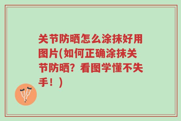 关节防晒怎么涂抹好用图片(如何正确涂抹关节防晒?看图学懂不失手!)-第1张图片-超越 关节防晒怎么涂抹好用图片(如何正确涂抹关节防晒?看图学懂不失手!)-第1张图片-超越