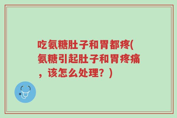 吃氨糖肚子和胃都疼(氨糖引起肚子和胃疼痛,该怎么处理?)-第1张图片-超越 吃氨糖肚子和胃都疼(氨糖引起肚子和胃疼痛,该怎么处理?)-第1张图片-超越