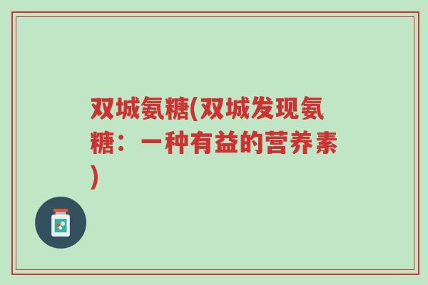 双城氨糖(双城发现氨糖:一种有益的营养素)-第1张图片-超越 双城氨糖(双城发现氨糖:一种有益的营养素)-第1张图片-超越