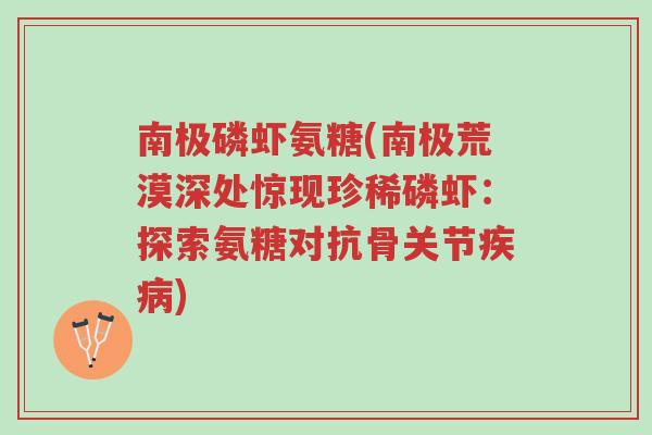 南极磷虾氨糖(南极荒漠深处惊现珍稀磷虾：探索氨糖对抗骨关节疾病)-第1张图片-超越
