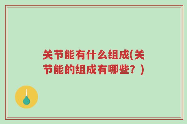 关节能有什么组成(关节能的组成有哪些?)-第1张图片-超越 关节能有什么组成(关节能的组成有哪些?)-第1张图片-超越