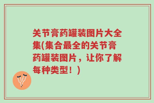 关节膏药罐装图片大全集(集合最全的关节膏药罐装图片,让你了解每种类型!)-第1张图片-超越 关节膏药罐装图片大全集(集合最全的关节膏药罐装图片,让你了解每种类型!)-第1张图片-超越