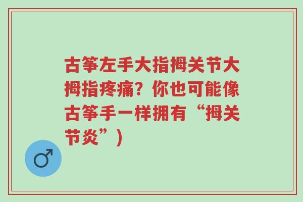 古筝左手大指拇关节大拇指疼痛?你也可能像古筝手一样拥有“拇关节炎”)-第1张图片-超越 古筝左手大指拇关节大拇指疼痛?你也可能像古筝手一样拥有“拇关节炎”)-第1张图片-超越