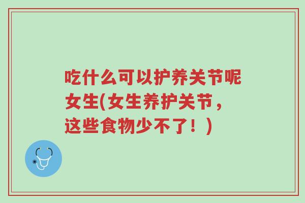 吃什么可以护养关节呢女生(女生养护关节,这些食物少不了!)-第1张图片-超越 吃什么可以护养关节呢女生(女生养护关节,这些食物少不了!)-第1张图片-超越