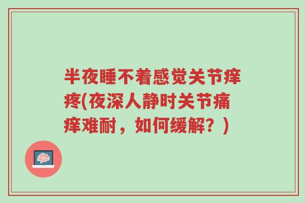 半夜睡不着感觉关节痒疼(夜深人静时关节痛痒难耐,如何缓解?)-第1张图片-超越 半夜睡不着感觉关节痒疼(夜深人静时关节痛痒难耐,如何缓解?)-第1张图片-超越
