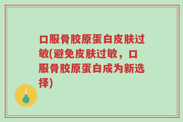 口服骨胶原蛋白皮肤过敏(避免皮肤过敏,口服骨胶原蛋白成为新选择)-第1张图片-超越 口服骨胶原蛋白皮肤过敏(避免皮肤过敏,口服骨胶原蛋白成为新选择)-第1张图片-超越