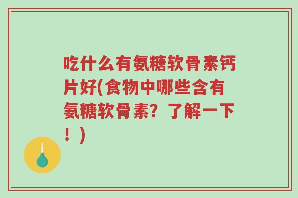 吃什么有氨糖软骨素钙片好(食物中哪些含有氨糖软骨素?了解一下!)-第1张图片-超越 吃什么有氨糖软骨素钙片好(食物中哪些含有氨糖软骨素?了解一下!)-第1张图片-超越