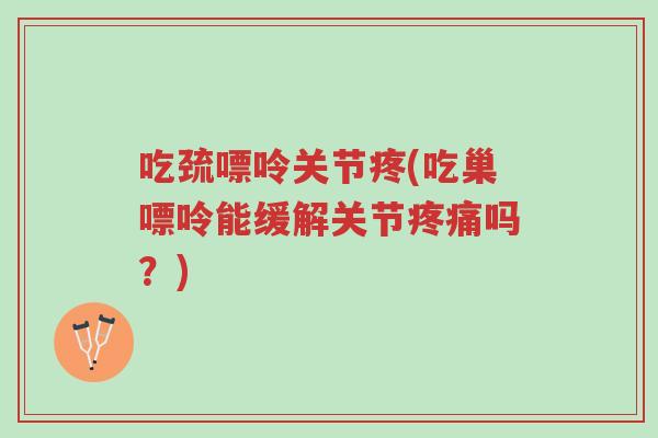 吃巯嘌呤关节疼(吃巢嘌呤能缓解关节疼痛吗？)-第1张图片-超越