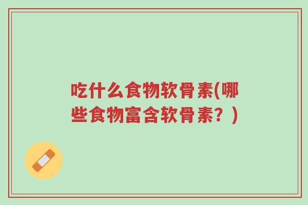 吃什么食物软骨素(哪些食物富含软骨素？)-第1张图片-超越