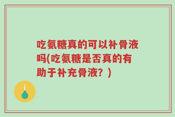 吃氨糖真的可以补骨液吗(吃氨糖是否真的有助于补充骨液?)-第1张图片-超越 吃氨糖真的可以补骨液吗(吃氨糖是否真的有助于补充骨液?)-第1张图片-超越