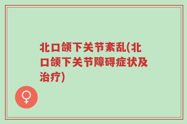 北口颌下关节紊乱(北口颌下关节障碍症状及治疗)-第1张图片-超越 北口颌下关节紊乱(北口颌下关节障碍症状及治疗)-第1张图片-超越