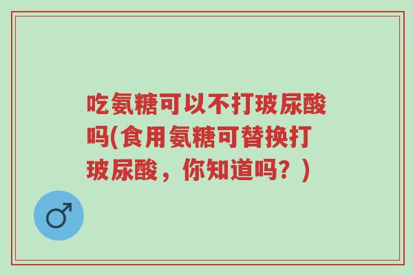 吃氨糖可以不打玻尿酸吗(食用氨糖可替换打玻尿酸,你知道吗?)-第1张图片-超越 吃氨糖可以不打玻尿酸吗(食用氨糖可替换打玻尿酸,你知道吗?)-第1张图片-超越