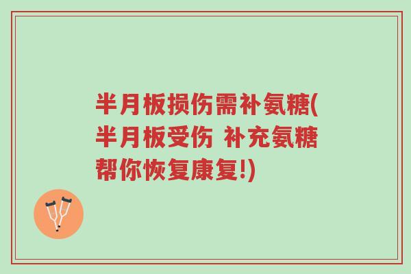 半月板损伤需补氨糖(半月板受伤 补充氨糖帮你恢复康复!)-第1张图片-超越
