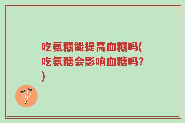 吃氨糖能提高血糖吗(吃氨糖会影响血糖吗?)-第1张图片-超越 吃氨糖能提高血糖吗(吃氨糖会影响血糖吗?)-第1张图片-超越