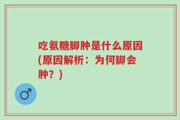 吃氨糖脚肿是什么原因(原因解析:为何脚会肿?)-第1张图片-超越 吃氨糖脚肿是什么原因(原因解析:为何脚会肿?)-第1张图片-超越
