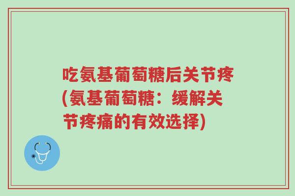 吃氨基葡萄糖后关节疼(氨基葡萄糖:缓解关节疼痛的有效选择)-第1张图片-超越 吃氨基葡萄糖后关节疼(氨基葡萄糖:缓解关节疼痛的有效选择)-第1张图片-超越