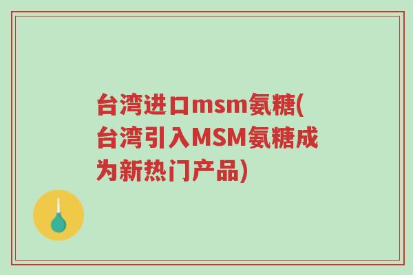 台湾进口msm氨糖(台湾引入MSM氨糖成为新热门产品)-第1张图片-超越
