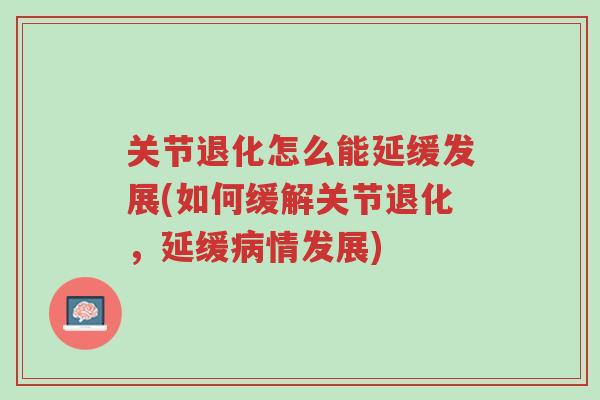 关节退化怎么能延缓发展(如何缓解关节退化,延缓病情发展)-第1张图片-超越 关节退化怎么能延缓发展(如何缓解关节退化,延缓病情发展)-第1张图片-超越
