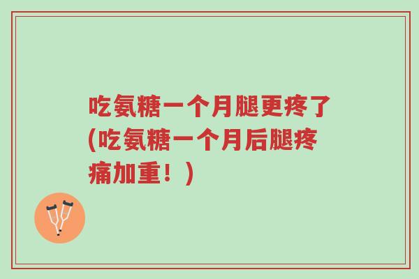 吃氨糖一个月腿更疼了(吃氨糖一个月后腿疼痛加重!)-第1张图片-超越 吃氨糖一个月腿更疼了(吃氨糖一个月后腿疼痛加重!)-第1张图片-超越