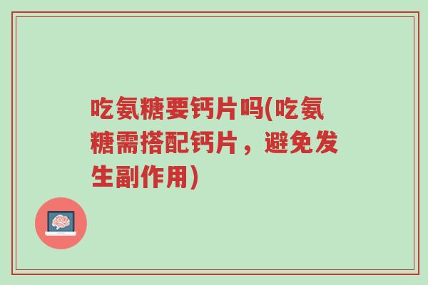 吃氨糖要钙片吗(吃氨糖需搭配钙片,避免发生副作用)-第1张图片-超越 吃氨糖要钙片吗(吃氨糖需搭配钙片,避免发生副作用)-第1张图片-超越